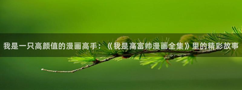 纲手裸漫画全彩18禁羞羞漫画：我是一只高颜值的漫画高手：《我是高富帅漫画全集》里的精彩故事