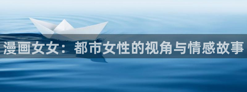 韩漫羞羞漫画在线入口：漫画女女：都市女性的视角与情感故事