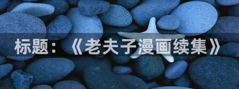 羞羞漫画平台入口：标题：《老夫子漫画续集》